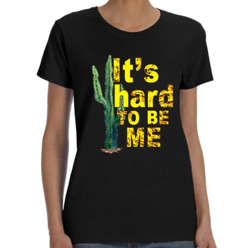 "It's hard TO BE ME" Cactus Shirt
